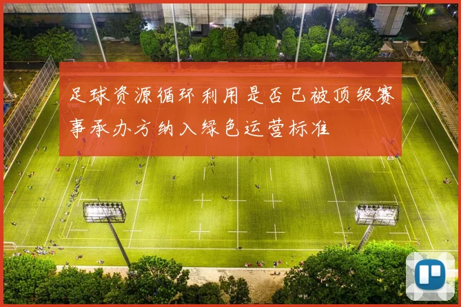 足球资源循环利用是否已被顶级赛事承办方纳入绿色运营标准