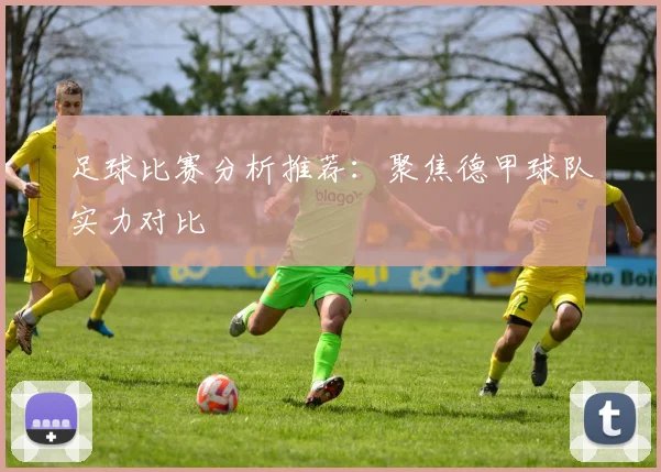 足球比赛分析推荐：聚焦德甲球队实力对比